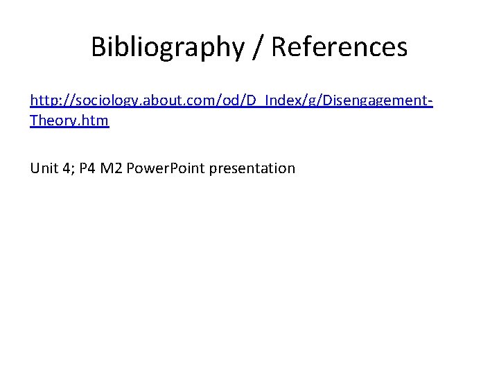 Bibliography / References http: //sociology. about. com/od/D_Index/g/Disengagement. Theory. htm Unit 4; P 4 M