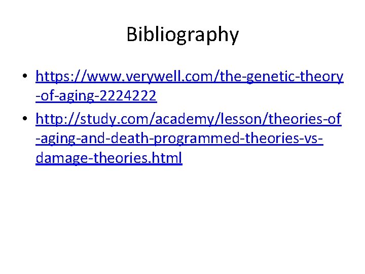 Bibliography • https: //www. verywell. com/the-genetic-theory -of-aging-2224222 • http: //study. com/academy/lesson/theories-of -aging-and-death-programmed-theories-vsdamage-theories. html 