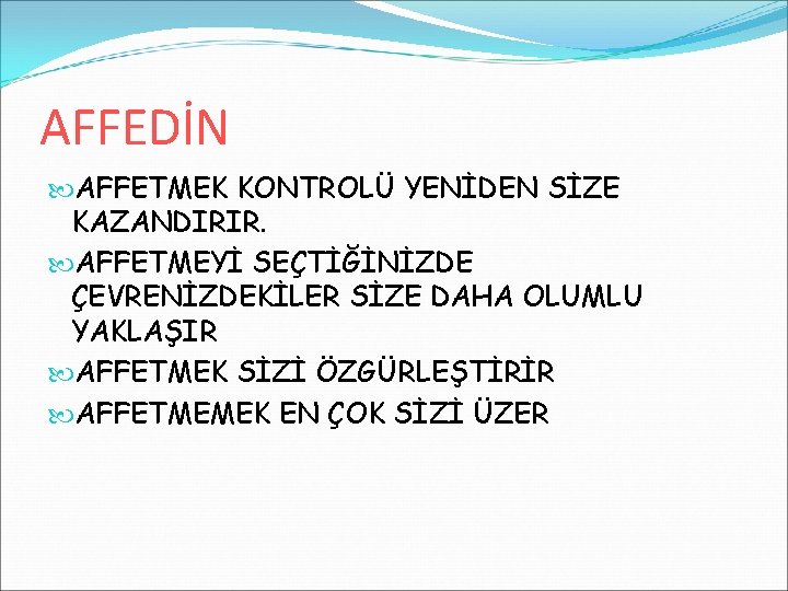 AFFEDİN AFFETMEK KONTROLÜ YENİDEN SİZE KAZANDIRIR. AFFETMEYİ SEÇTİĞİNİZDE ÇEVRENİZDEKİLER SİZE DAHA OLUMLU YAKLAŞIR AFFETMEK