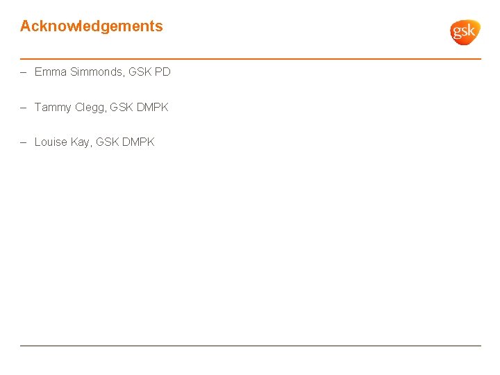 Acknowledgements – Emma Simmonds, GSK PD – Tammy Clegg, GSK DMPK – Louise Kay,