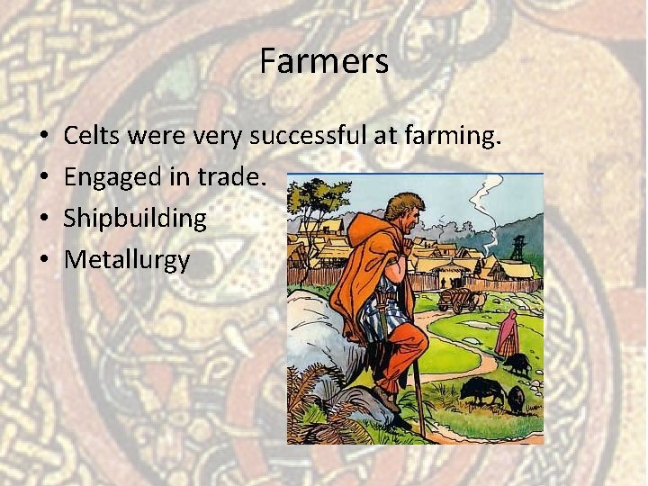Farmers • • Celts were very successful at farming. Engaged in trade. Shipbuilding Metallurgy