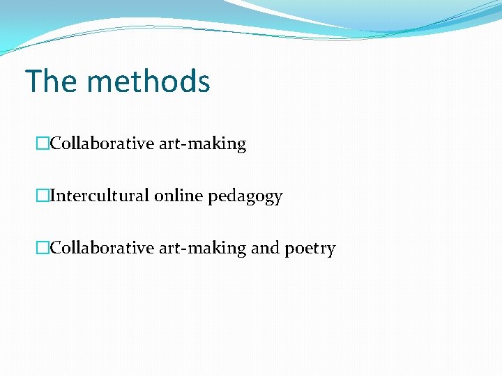 The methods �Collaborative art-making �Intercultural online pedagogy �Collaborative art-making and poetry 