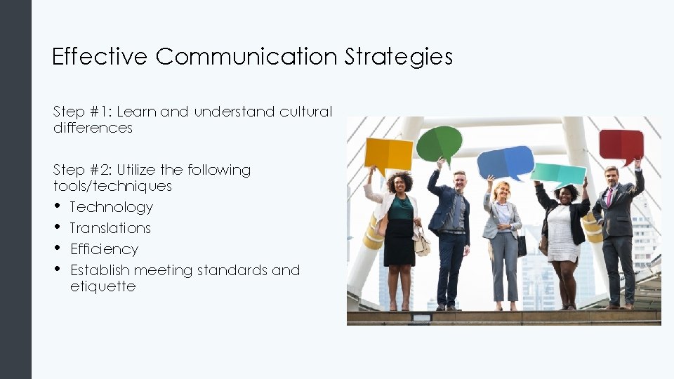 Effective Communication Strategies Step #1: Learn and understand cultural differences Step #2: Utilize the