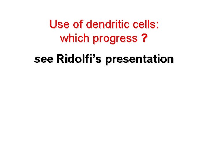 Use of dendritic cells: which progress ? see Ridolfi’s presentation 