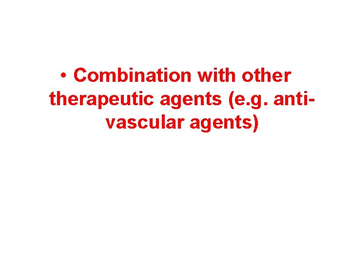  • Combination with otherapeutic agents (e. g. antivascular agents) 