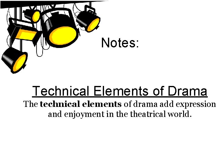 Notes: Technical Elements of Drama The technical elements of drama add expression and enjoyment