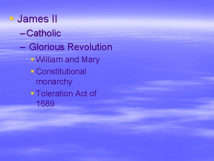 § James II – Catholic – Glorious Revolution § William and Mary § Constitutional