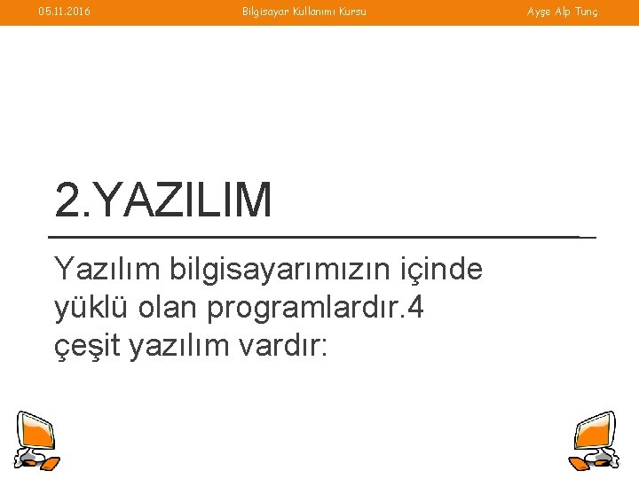 05. 11. 2016 Bilgisayar Kullanımı Kursu 2. YAZILIM Yazılım bilgisayarımızın içinde yüklü olan programlardır.