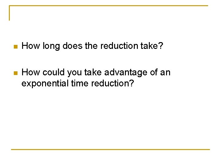 n How long does the reduction take? n How could you take advantage of