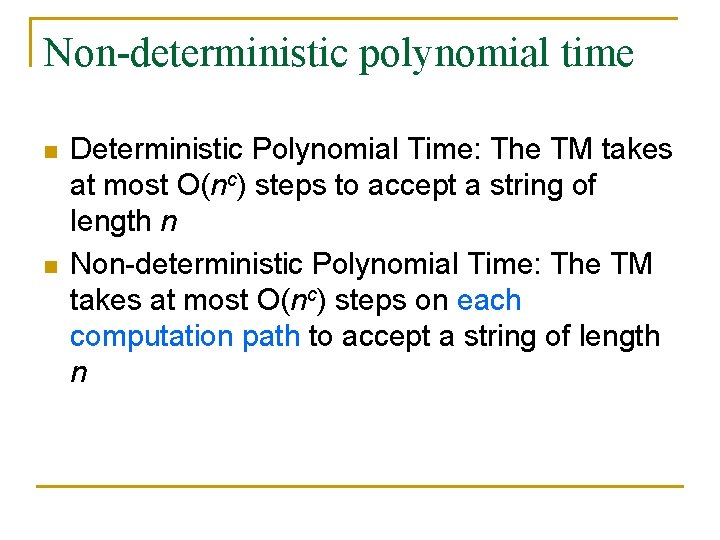 Non-deterministic polynomial time n n Deterministic Polynomial Time: The TM takes at most O(nc)