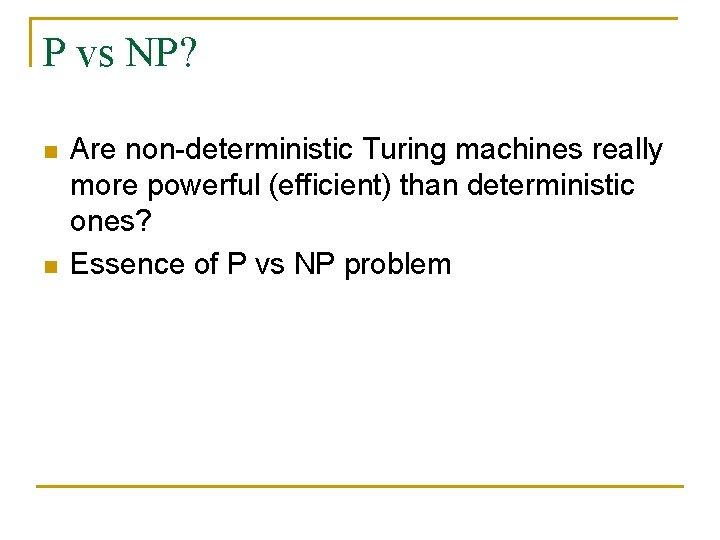 P vs NP? n n Are non-deterministic Turing machines really more powerful (efficient) than