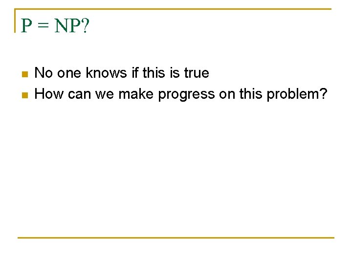 P = NP? n n No one knows if this is true How can