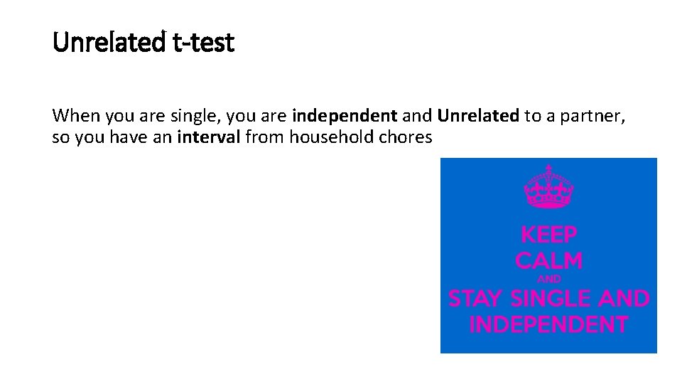 Unrelated t-test When you are single, you are independent and Unrelated to a partner,