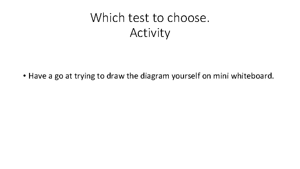 Which test to choose. Activity • Have a go at trying to draw the
