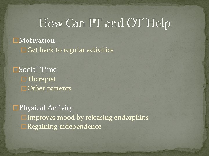 How Can PT and OT Help �Motivation � Get back to regular activities �Social