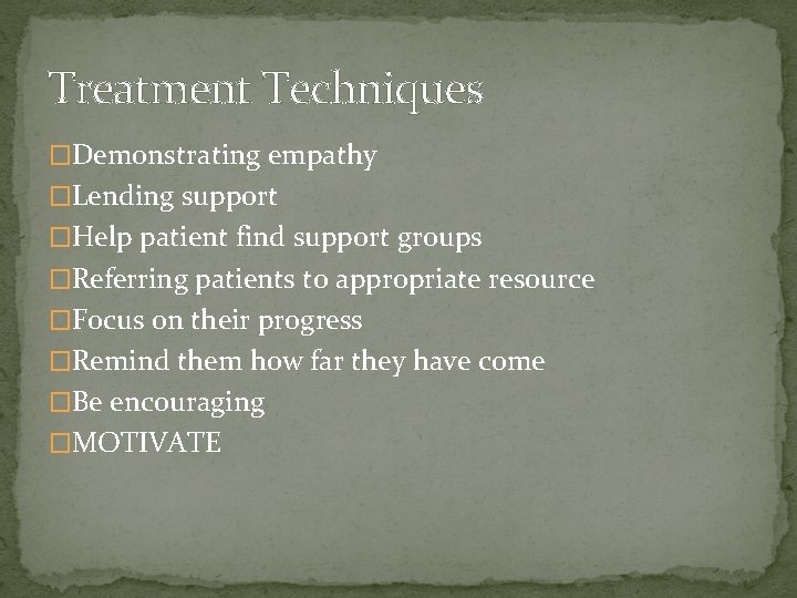 Treatment Techniques �Demonstrating empathy �Lending support �Help patient find support groups �Referring patients to