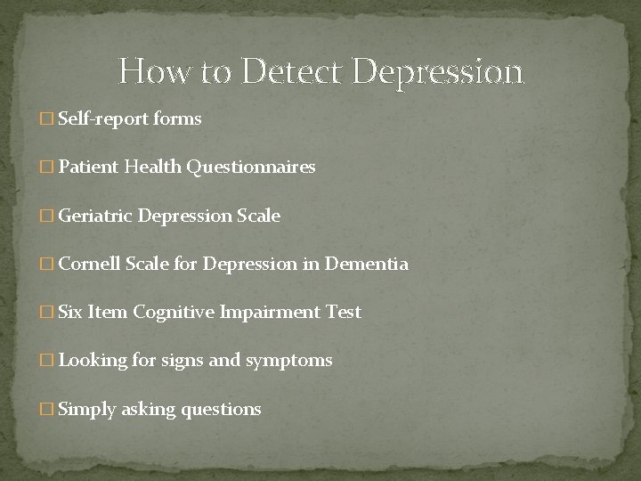 How to Detect Depression � Self-report forms � Patient Health Questionnaires � Geriatric Depression
