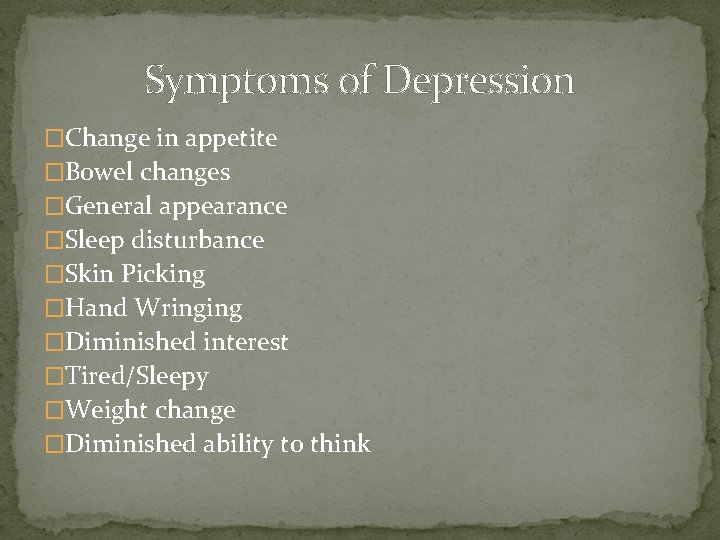 Symptoms of Depression �Change in appetite �Bowel changes �General appearance �Sleep disturbance �Skin Picking