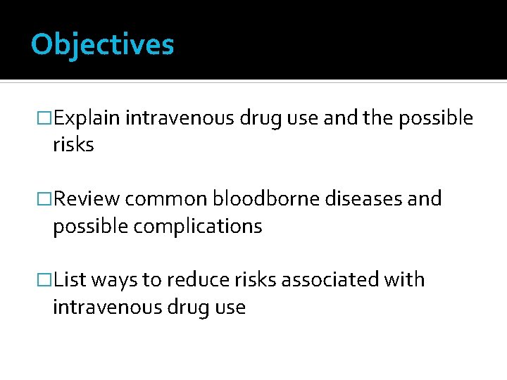 Objectives �Explain intravenous drug use and the possible risks �Review common bloodborne diseases and
