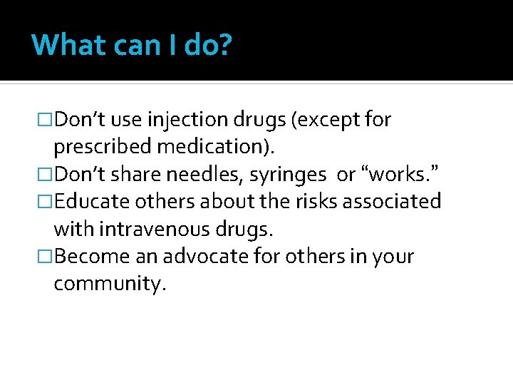 What can I do? �Don’t use injection drugs (except for prescribed medication). �Don’t share