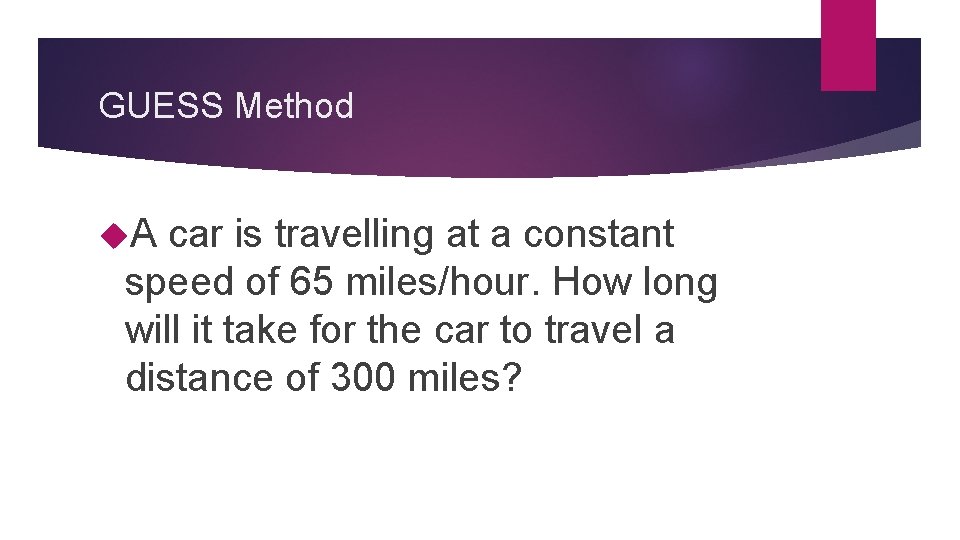 GUESS Method A car is travelling at a constant speed of 65 miles/hour. How