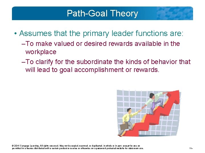 Path-Goal Theory • Assumes that the primary leader functions are: – To make valued