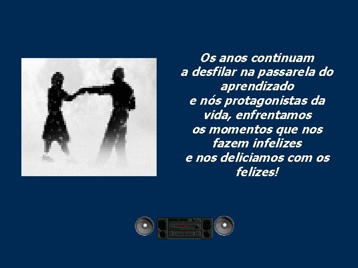 Os anos continuam a desfilar na passarela do aprendizado e nós protagonistas da vida,