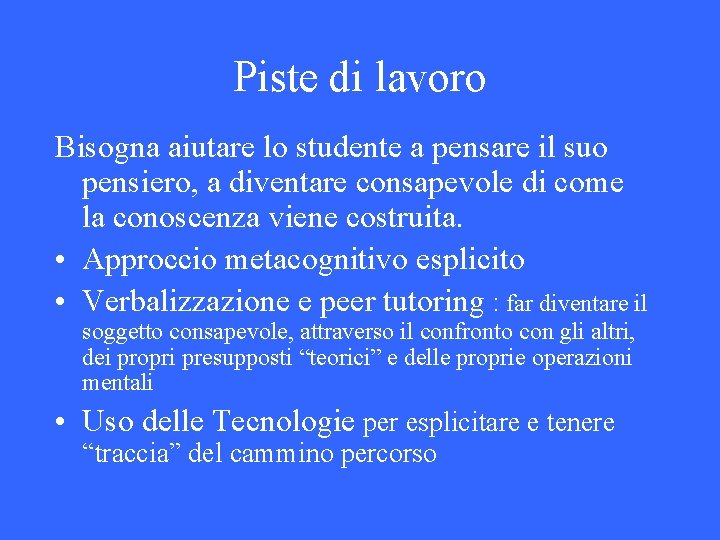 Piste di lavoro Bisogna aiutare lo studente a pensare il suo pensiero, a diventare