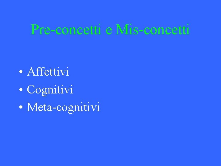 Pre-concetti e Mis-concetti • Affettivi • Cognitivi • Meta-cognitivi 