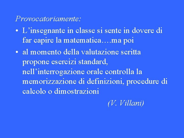 Provocatoriamente: • L’insegnante in classe si sente in dovere di far capire la matematica….