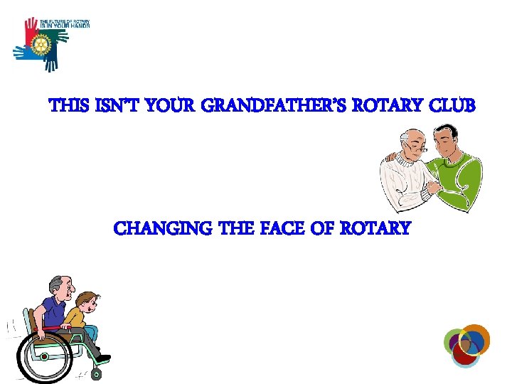 THIS ISN’T YOUR GRANDFATHER’S ROTARY CLUB CHANGING THE FACE OF ROTARY 