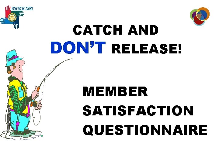 CATCH AND DON’T RELEASE! MEMBER SATISFACTION QUESTIONNAIRE 