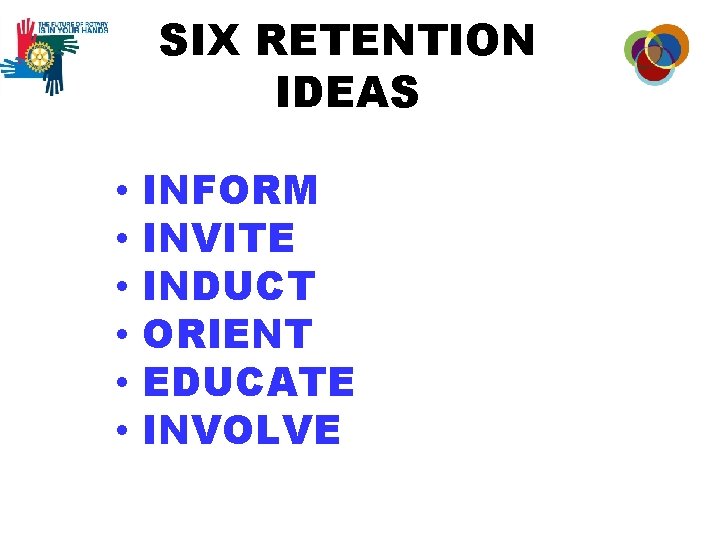 SIX RETENTION IDEAS • • • INFORM INVITE INDUCT ORIENT EDUCATE INVOLVE 