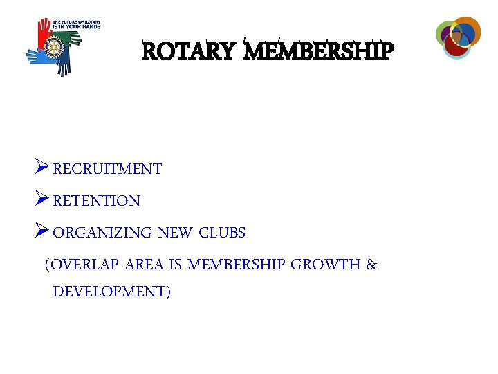 ROTARY MEMBERSHIP Ø RECRUITMENT Ø RETENTION Ø ORGANIZING NEW CLUBS (OVERLAP AREA IS MEMBERSHIP