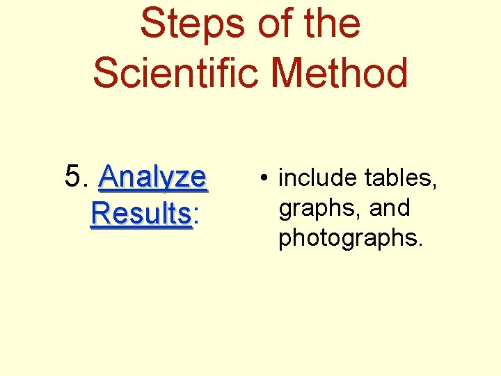 Steps of the Scientific Method 5. Analyze Results: Results • include tables, graphs, and