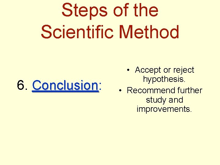 Steps of the Scientific Method 6. Conclusion: Conclusion • Accept or reject hypothesis. •