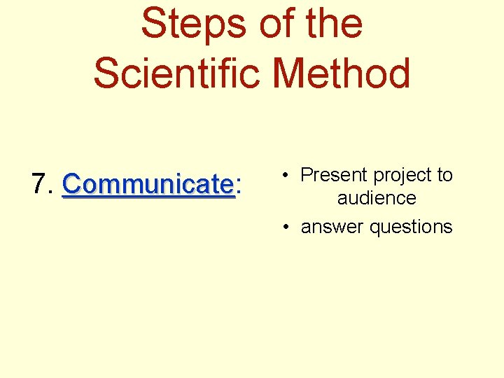 Steps of the Scientific Method 7. Communicate: Communicate • Present project to audience •