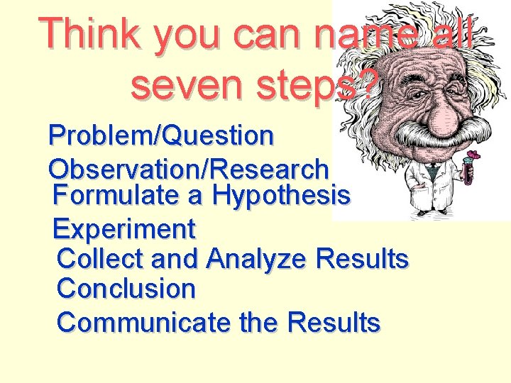 Think you can name all seven steps? Problem/Question Observation/Research Formulate a Hypothesis Experiment Collect