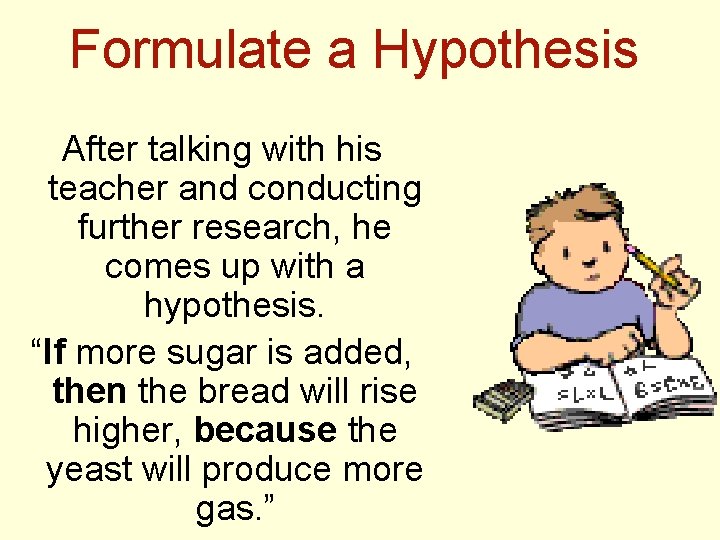Formulate a Hypothesis After talking with his teacher and conducting further research, he comes