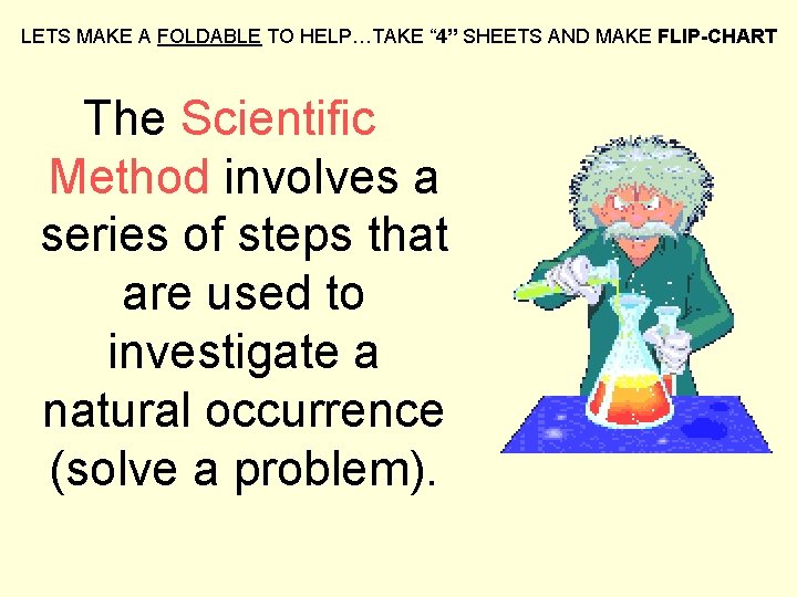 LETS MAKE A FOLDABLE TO HELP…TAKE “ 4” SHEETS AND MAKE FLIP-CHART The Scientific