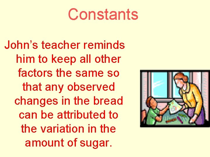 Constants John’s teacher reminds him to keep all other factors the same so that