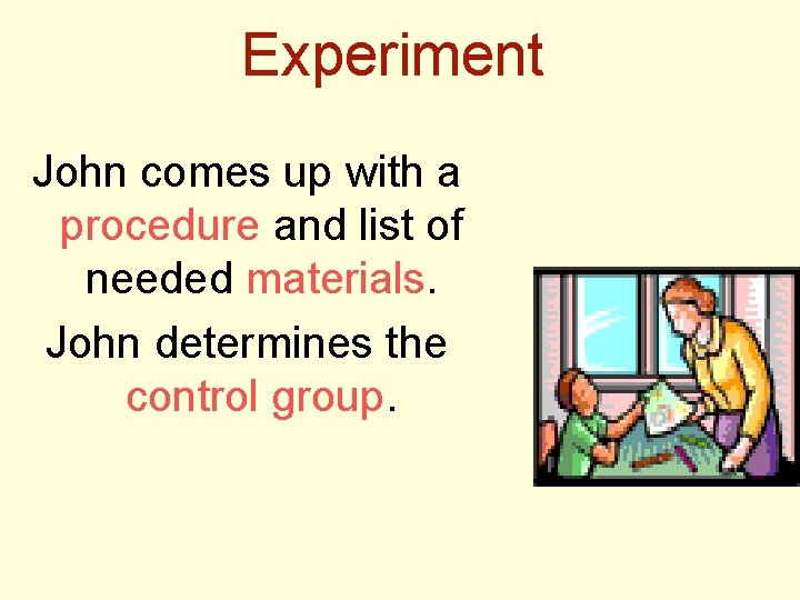 Experiment John comes up with a procedure and list of needed materials. John determines