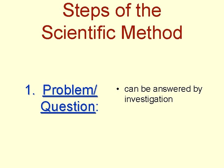 Steps of the Scientific Method 1. Problem/ Question: Question • can be answered by