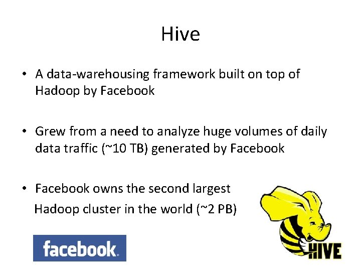 Hive • A data-warehousing framework built on top of Hadoop by Facebook • Grew