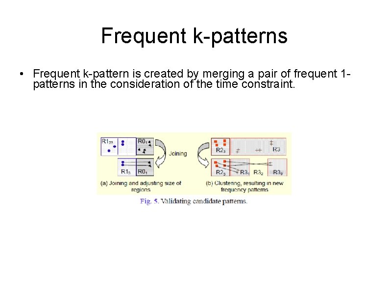 Frequent k-patterns • Frequent k-pattern is created by merging a pair of frequent 1