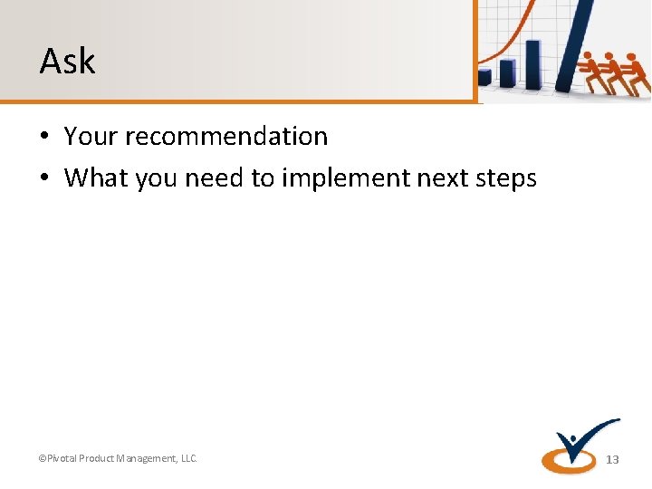 Ask • Your recommendation • What you need to implement next steps ©Pivotal Product