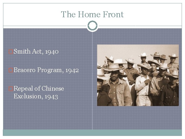 The Home Front �Smith Act, 1940 �Bracero Program, 1942 �Repeal of Chinese Exclusion, 1943