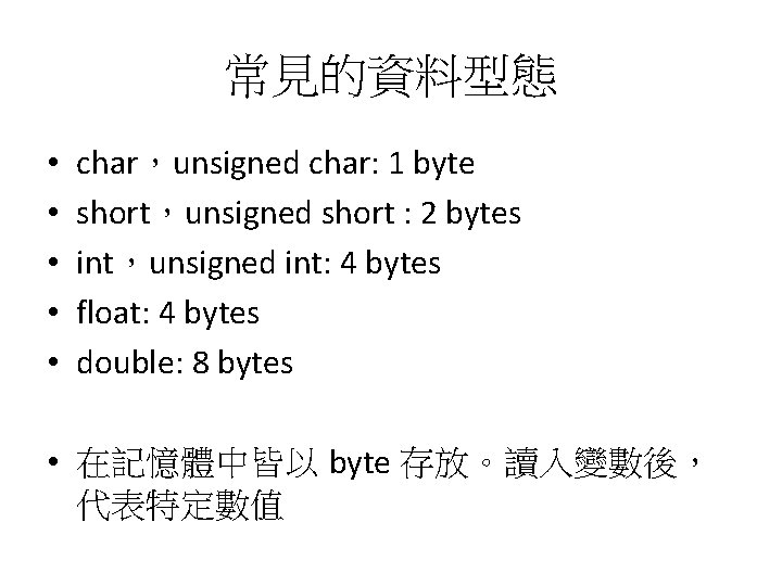 常見的資料型態 • • • char，unsigned char: 1 byte short，unsigned short : 2 bytes int，unsigned