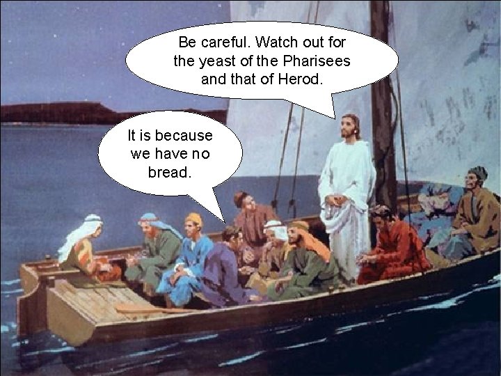 Be careful. Watch out for the yeast of the Pharisees and that of Herod.