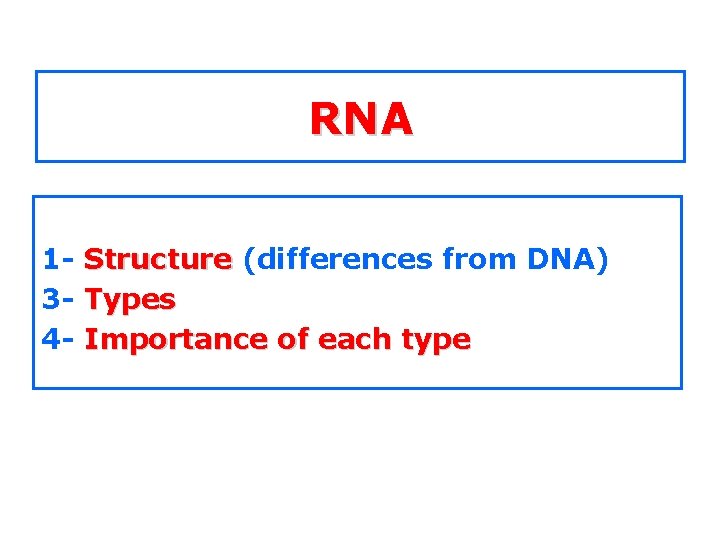 RNA 1 - Structure (differences from DNA) 3 - Types 4 - Importance of